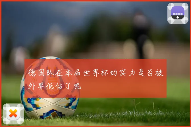 德国队在本届世界杯的实力是否被外界低估了呢