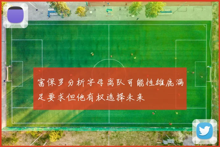 富保罗分析字母离队可能性雄鹿满足要求但他有权选择未来