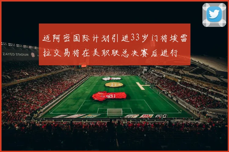 迈阿密国际计划引进33岁门将埃雷拉交易将在美职联总决赛后进行