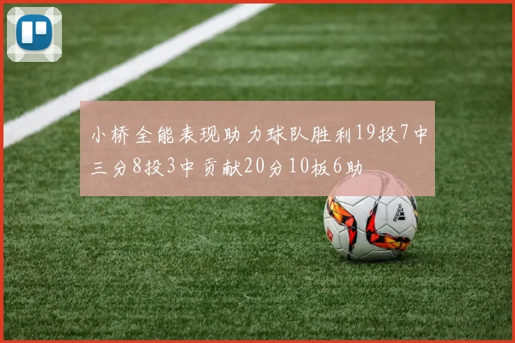 小桥全能表现助力球队胜利19投7中三分8投3中贡献20分10板6助