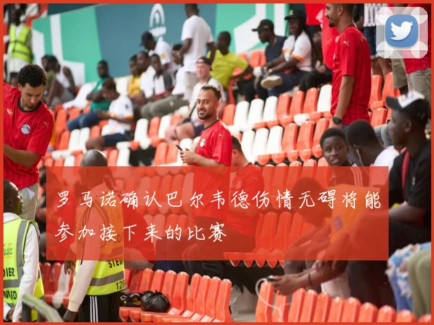 罗马诺确认巴尔韦德伤情无碍将能参加接下来的比赛
