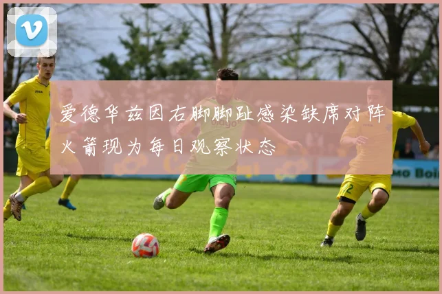 爱德华兹因右脚脚趾感染缺席对阵火箭现为每日观察状态