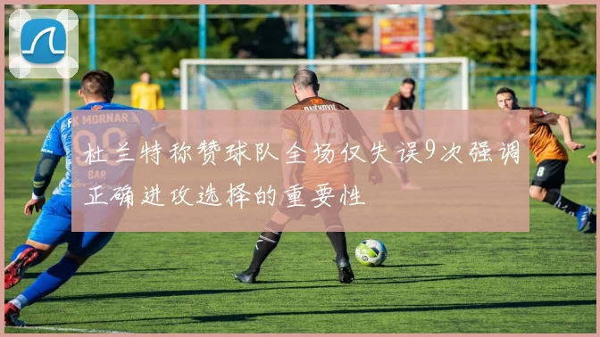 杜兰特称赞球队全场仅失误9次强调正确进攻选择的重要性