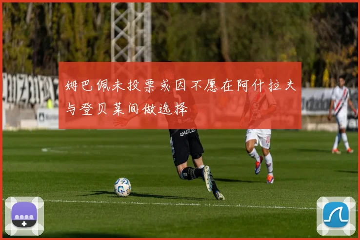 姆巴佩未投票或因不愿在阿什拉夫与登贝莱间做选择