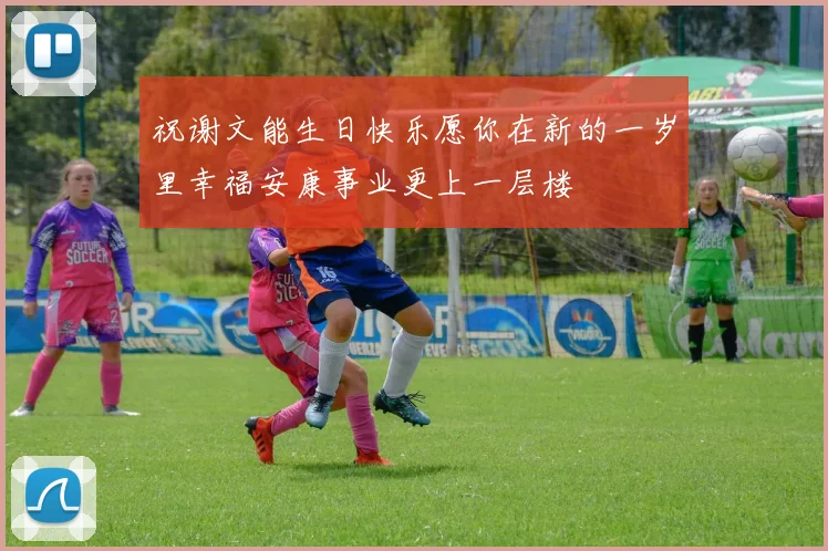 祝谢文能生日快乐愿你在新的一岁里幸福安康事业更上一层楼