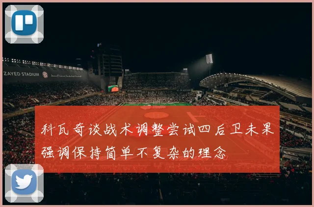 科瓦奇谈战术调整尝试四后卫未果强调保持简单不复杂的理念
