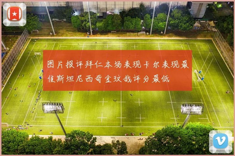 图片报评拜仁本场表现卡尔表现最佳斯坦尼西奇金玟哉评分最低