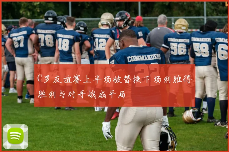 C罗友谊赛上半场被替换下场利雅得胜利与对手战成平局