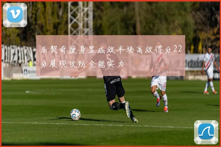东契奇瘦身显成效半场高效得分22分展现攻防全能实力