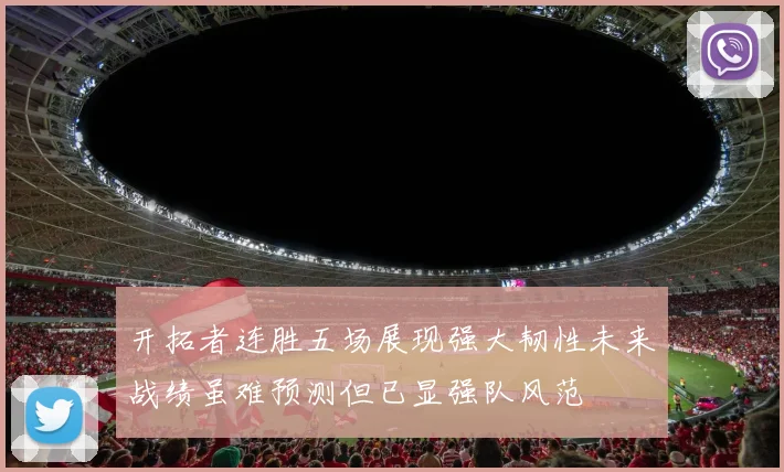 开拓者连胜五场展现强大韧性未来战绩虽难预测但已显强队风范