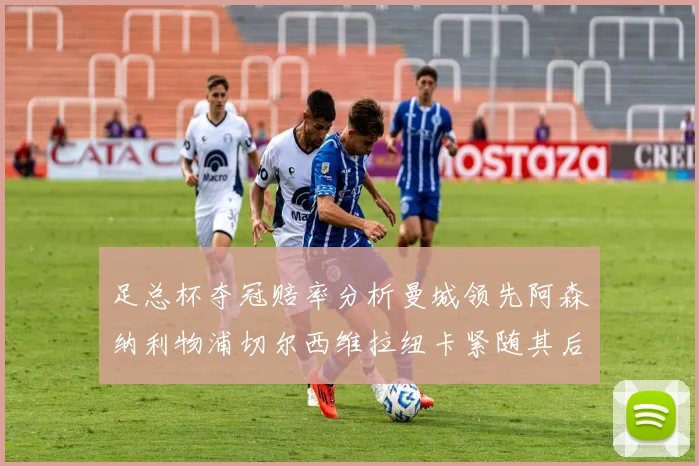 足总杯夺冠赔率分析曼城领先阿森纳利物浦切尔西维拉纽卡紧随其后